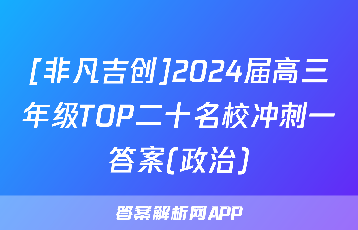 [非凡吉创]2024届高三年级TOP二十名校冲刺一答案(政治)