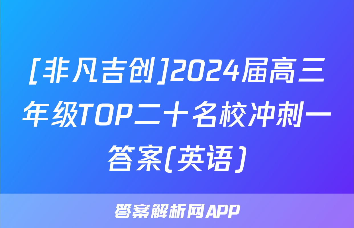 [非凡吉创]2024届高三年级TOP二十名校冲刺一答案(英语)