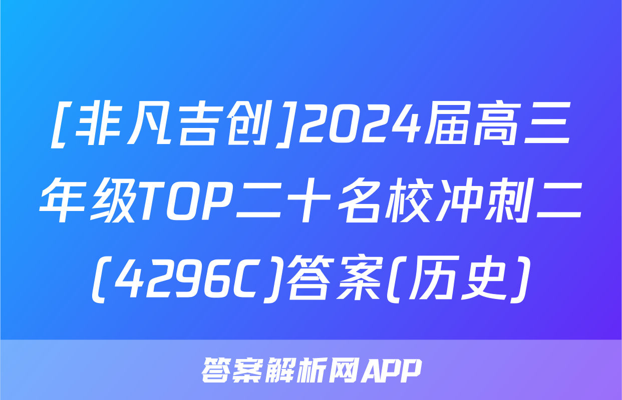 [非凡吉创]2024届高三年级TOP二十名校冲刺二(4296C)答案(历史)