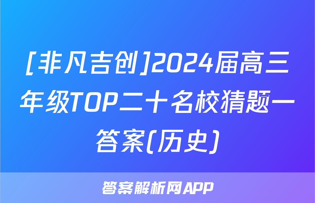 [非凡吉创]2024届高三年级TOP二十名校猜题一答案(历史)