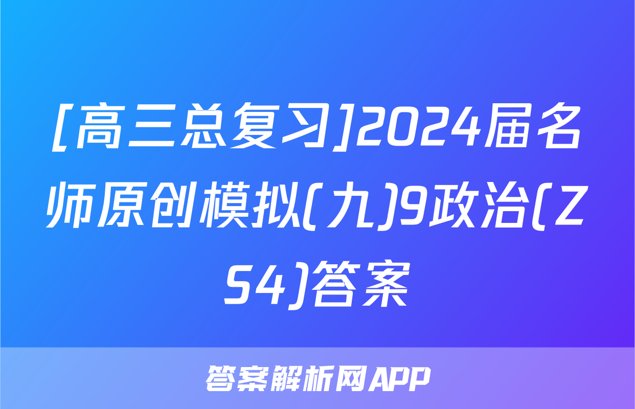 [高三总复习]2024届名师原创模拟(九)9政治(ZS4)答案