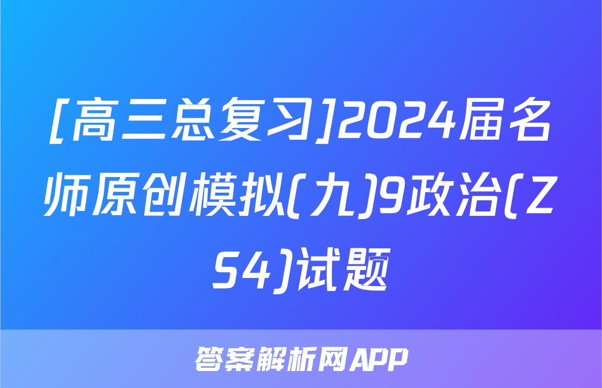 [高三总复习]2024届名师原创模拟(九)9政治(ZS4)试题