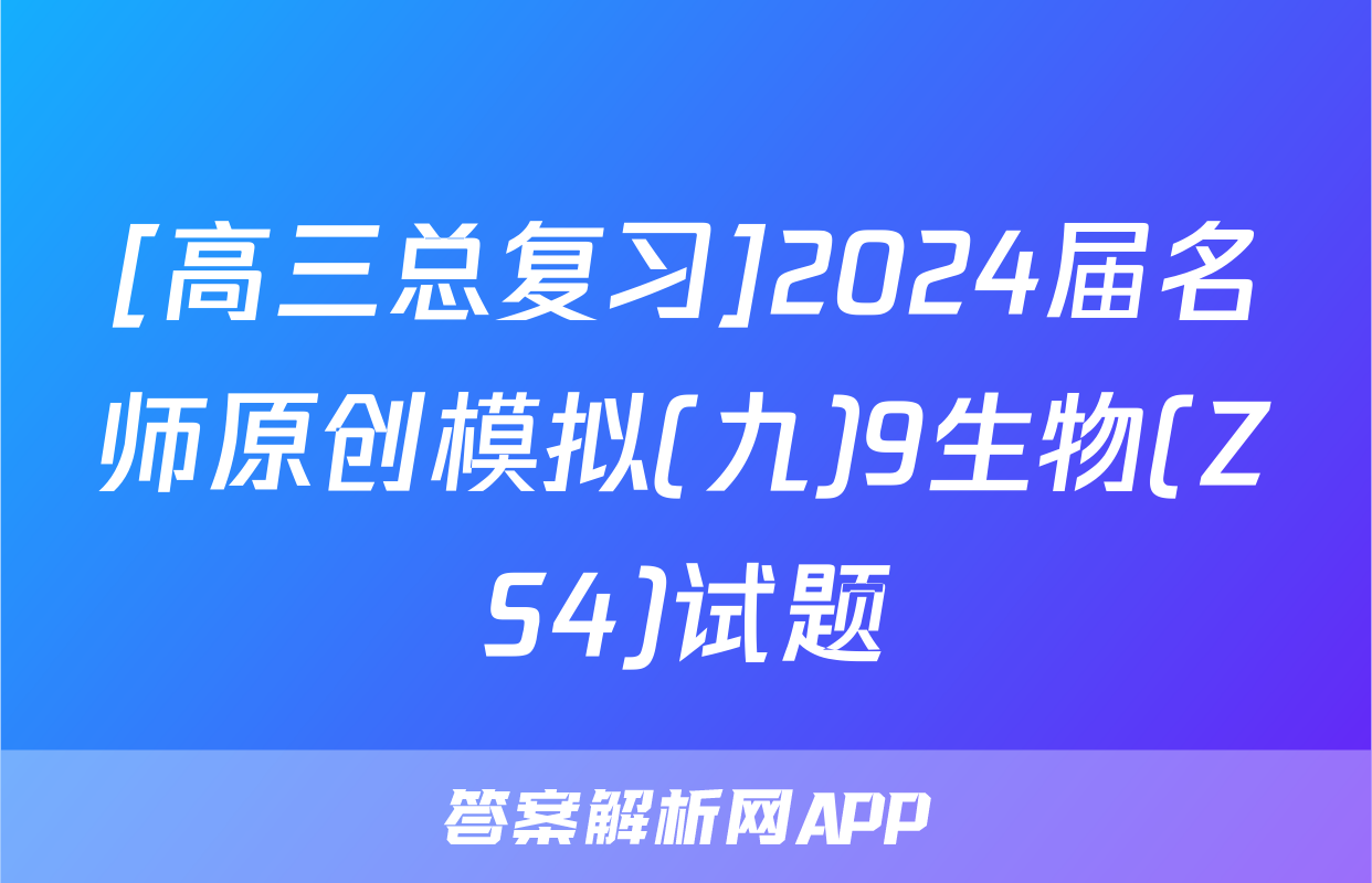 [高三总复习]2024届名师原创模拟(九)9生物(ZS4)试题