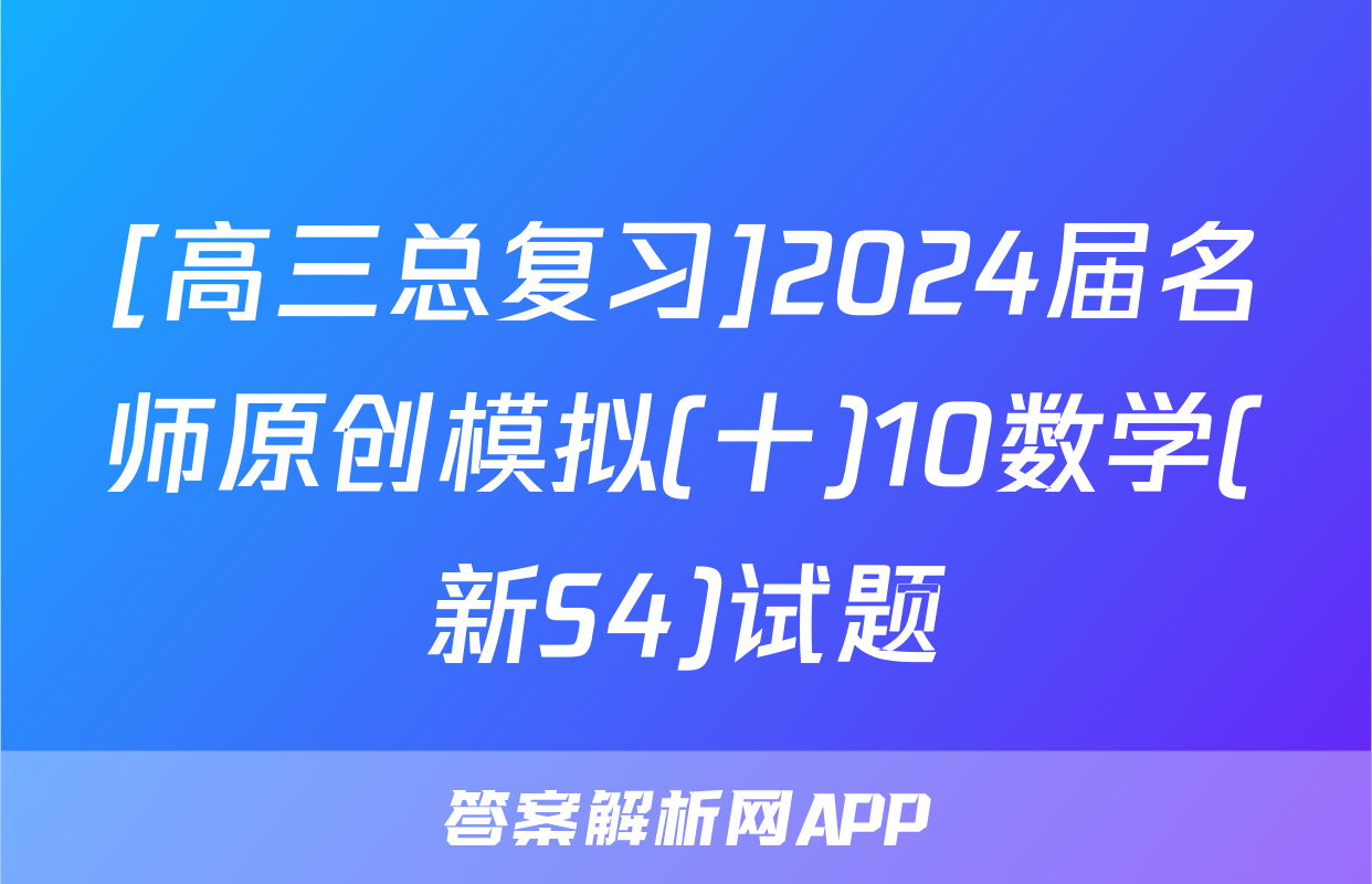 [高三总复习]2024届名师原创模拟(十)10数学(新S4)试题