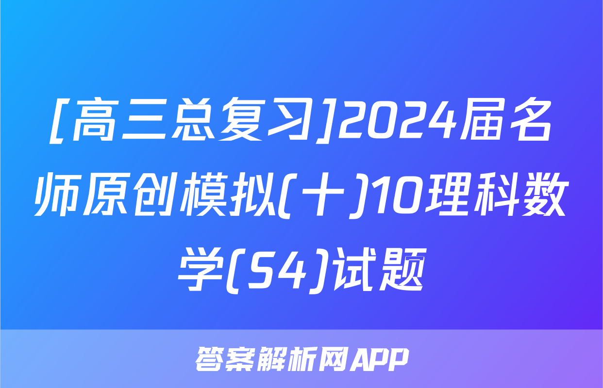 [高三总复习]2024届名师原创模拟(十)10理科数学(S4)试题