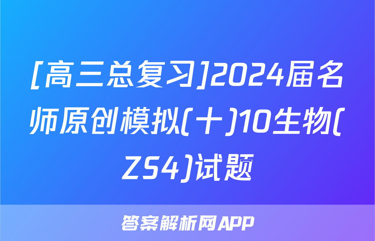 [高三总复习]2024届名师原创模拟(十)10生物(ZS4)试题