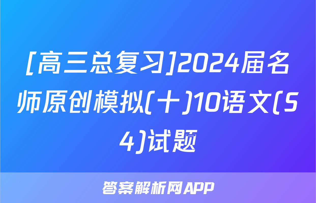 [高三总复习]2024届名师原创模拟(十)10语文(S4)试题