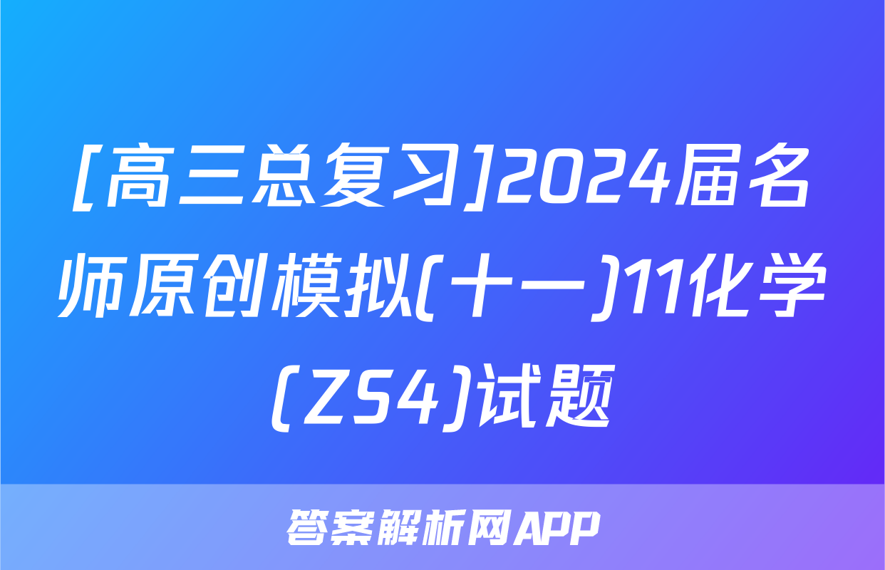 [高三总复习]2024届名师原创模拟(十一)11化学(ZS4)试题