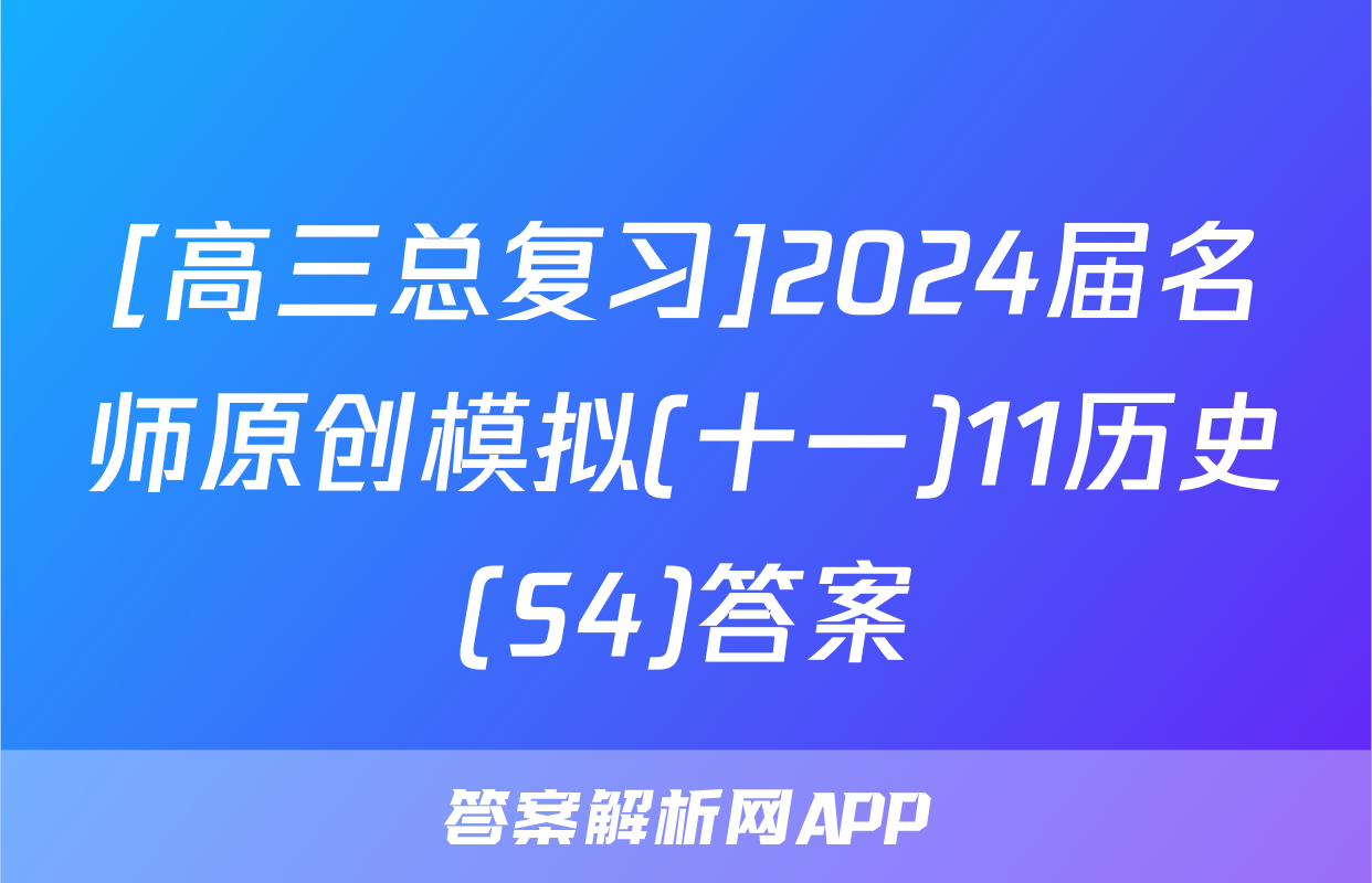 [高三总复习]2024届名师原创模拟(十一)11历史(S4)答案