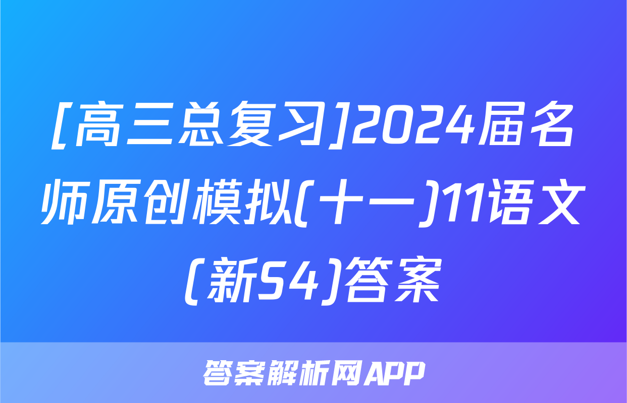 [高三总复习]2024届名师原创模拟(十一)11语文(新S4)答案