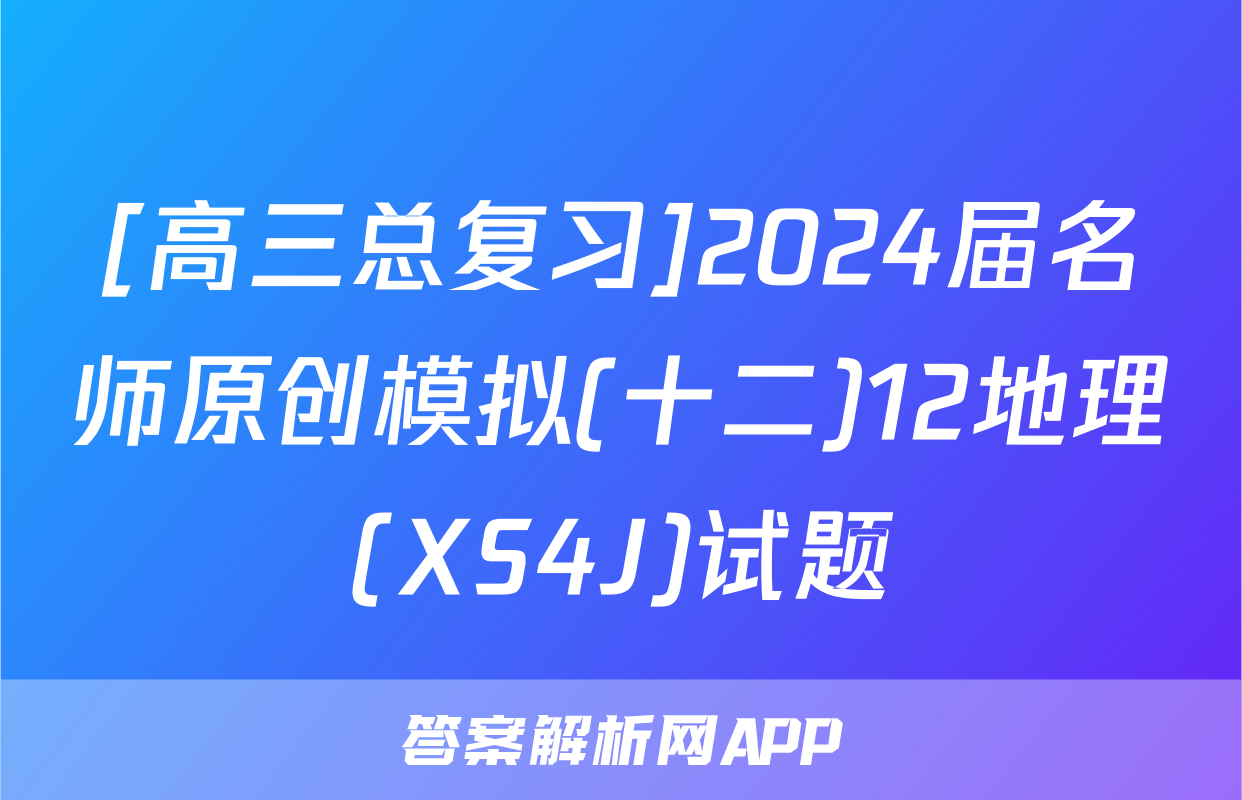 [高三总复习]2024届名师原创模拟(十二)12地理(XS4J)试题