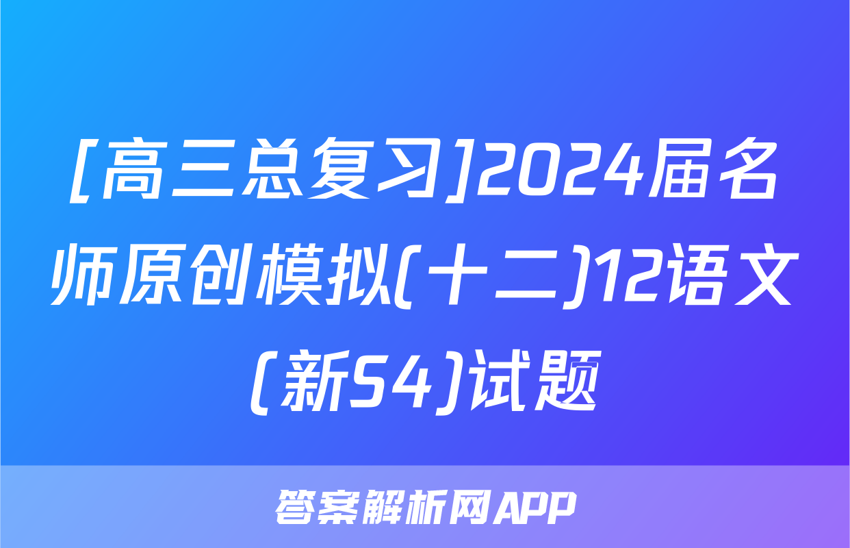 [高三总复习]2024届名师原创模拟(十二)12语文(新S4)试题