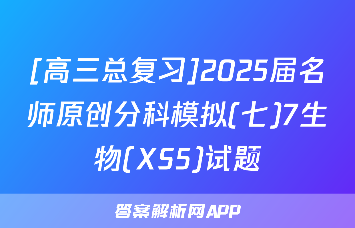 [高三总复习]2025届名师原创分科模拟(七)7生物(XS5)试题