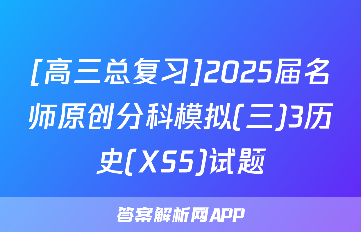 [高三总复习]2025届名师原创分科模拟(三)3历史(XS5)试题