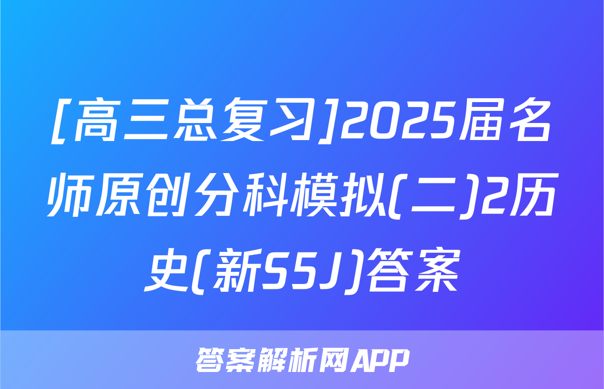 [高三总复习]2025届名师原创分科模拟(二)2历史(新S5J)答案