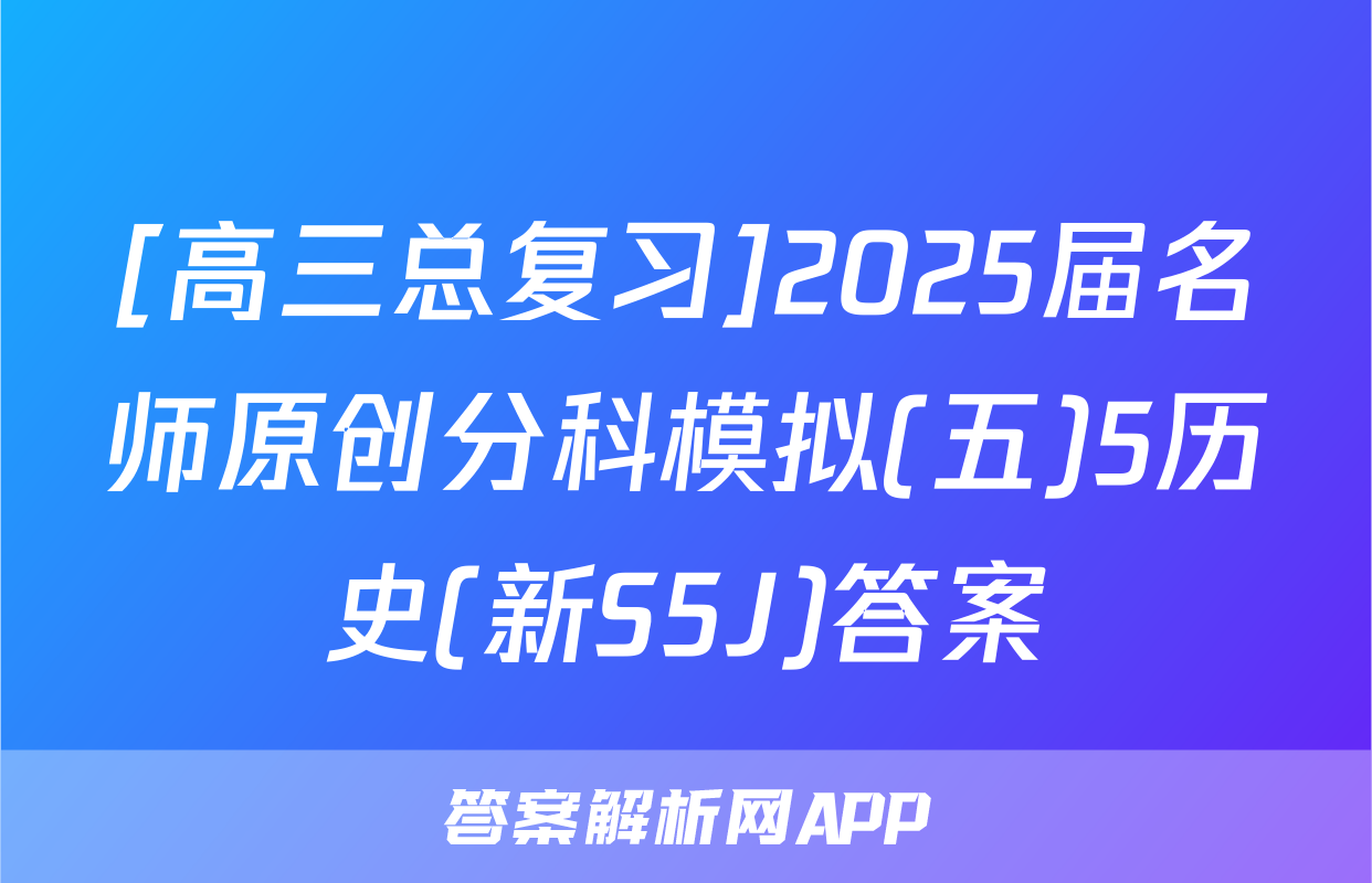 [高三总复习]2025届名师原创分科模拟(五)5历史(新S5J)答案