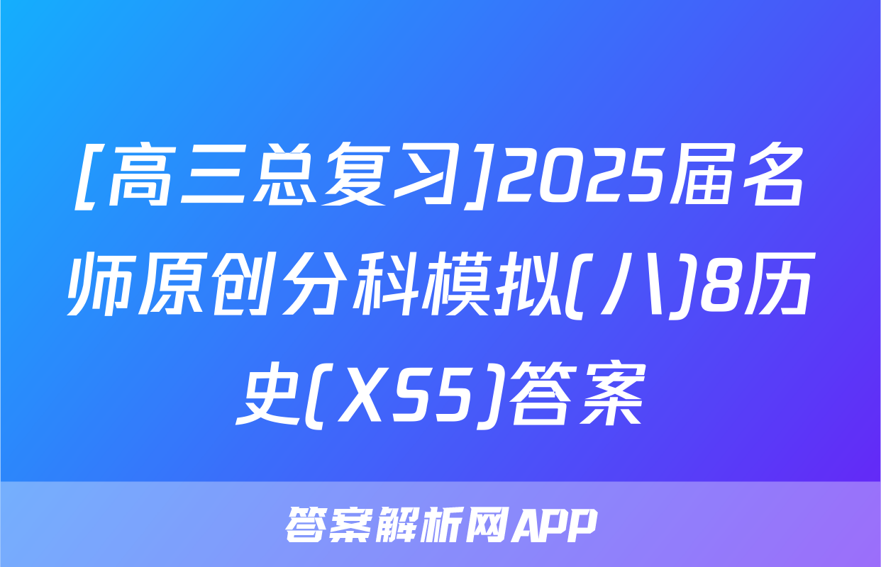 [高三总复习]2025届名师原创分科模拟(八)8历史(XS5)答案