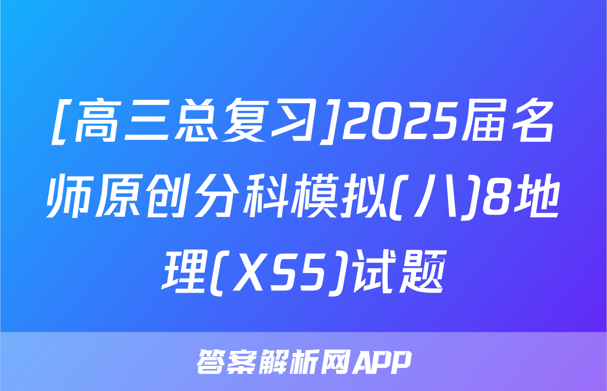 [高三总复习]2025届名师原创分科模拟(八)8地理(XS5)试题