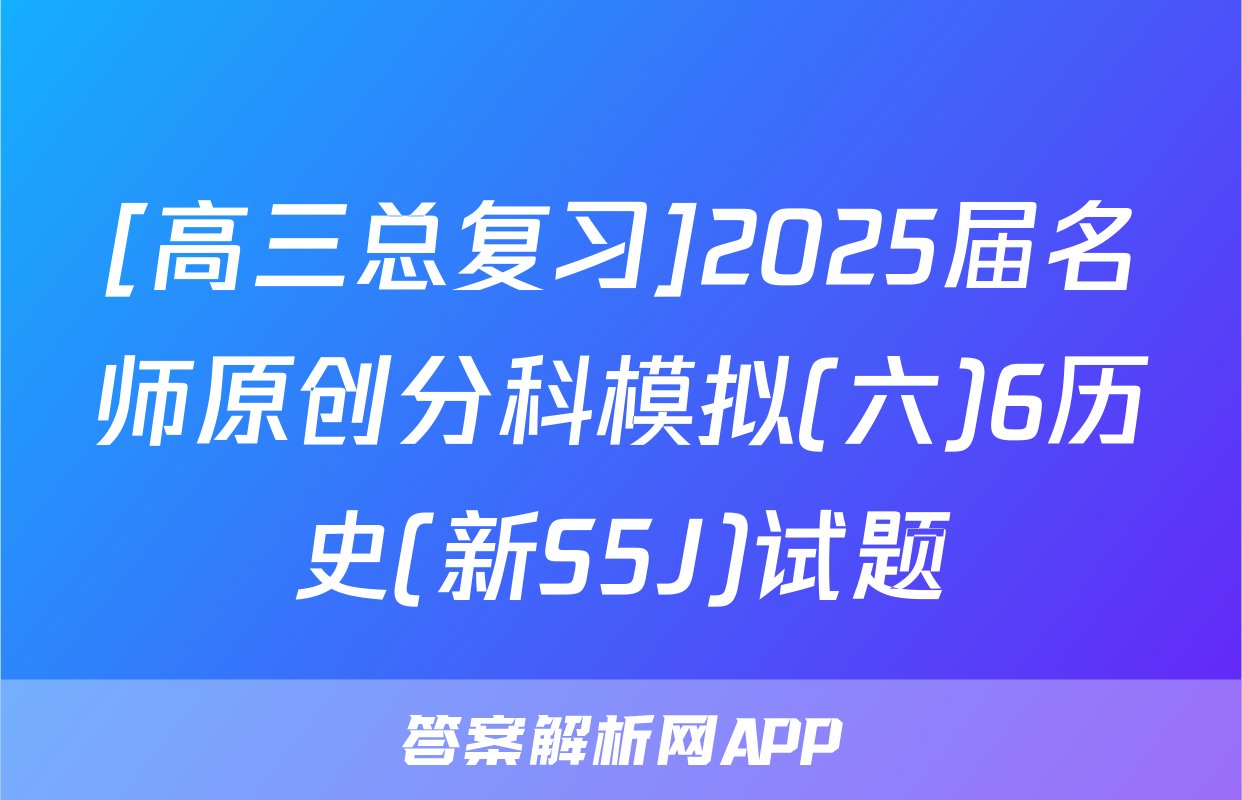 [高三总复习]2025届名师原创分科模拟(六)6历史(新S5J)试题