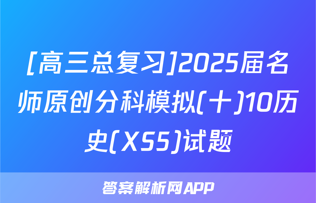 [高三总复习]2025届名师原创分科模拟(十)10历史(XS5)试题