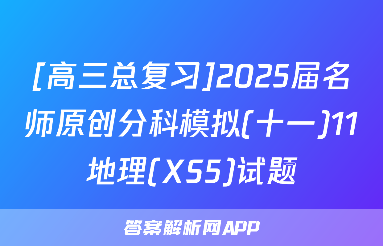 [高三总复习]2025届名师原创分科模拟(十一)11地理(XS5)试题