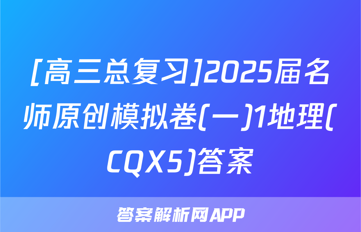 [高三总复习]2025届名师原创模拟卷(一)1地理(CQX5)答案