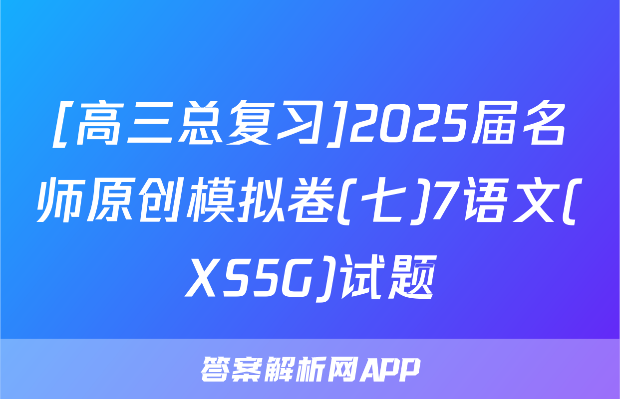 [高三总复习]2025届名师原创模拟卷(七)7语文(XS5G)试题