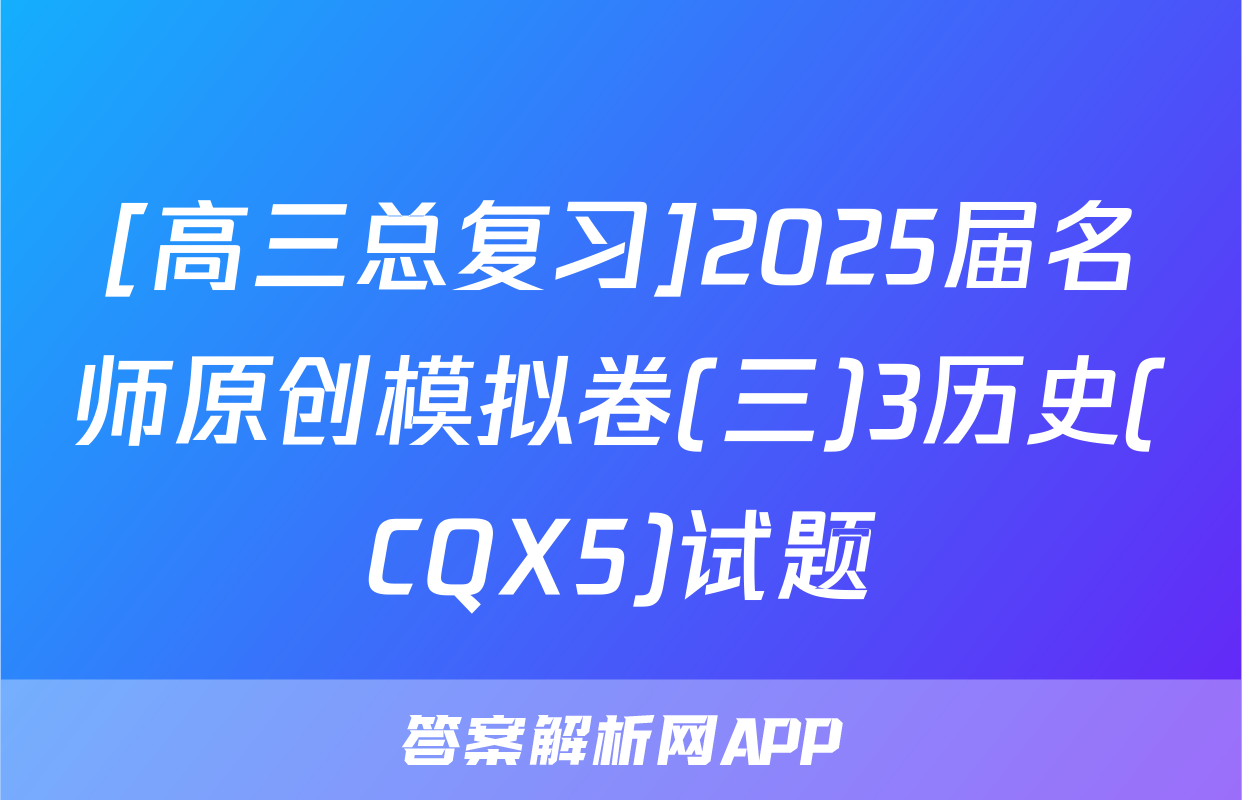 [高三总复习]2025届名师原创模拟卷(三)3历史(CQX5)试题