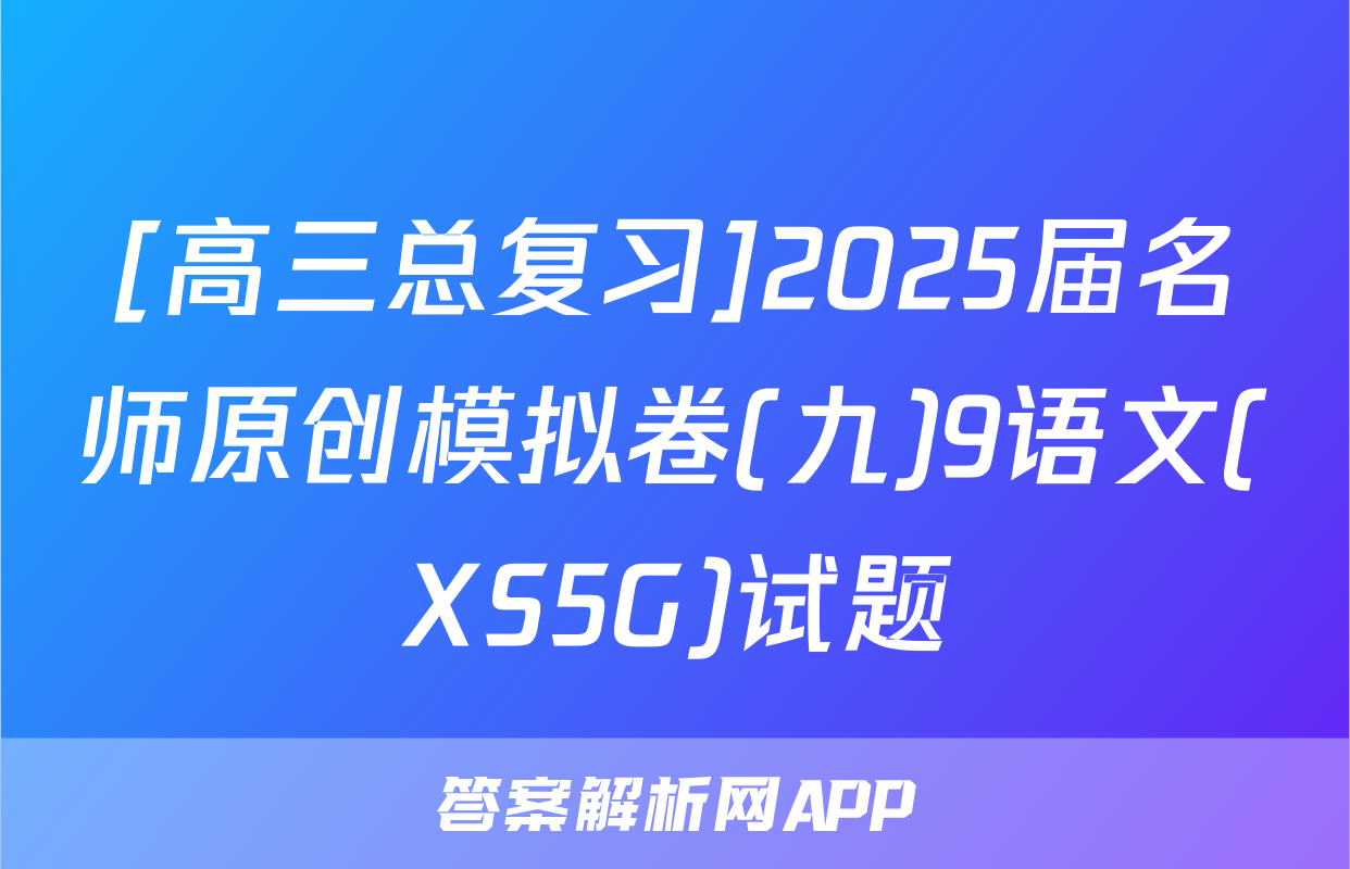 [高三总复习]2025届名师原创模拟卷(九)9语文(XS5G)试题