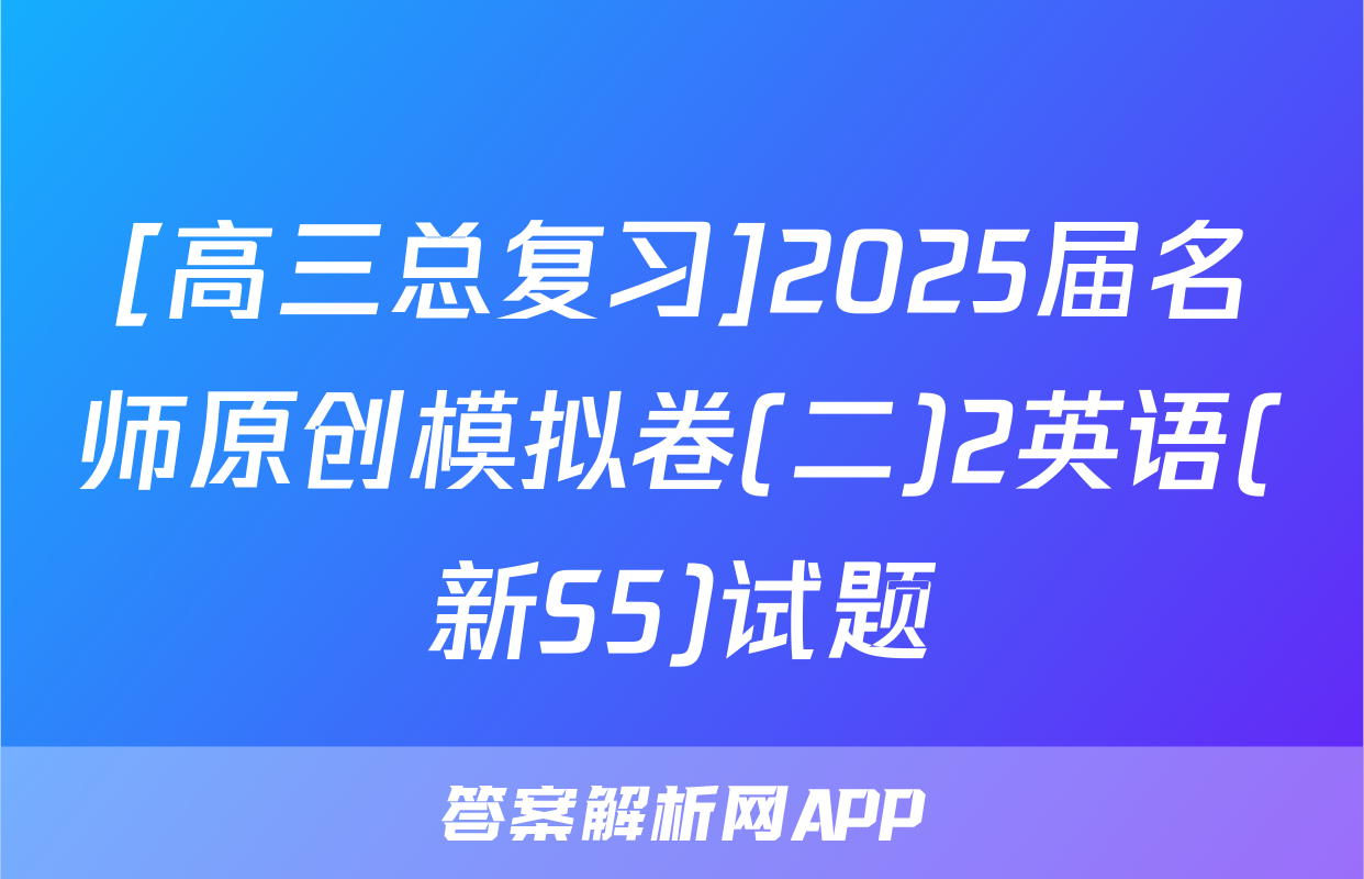 [高三总复习]2025届名师原创模拟卷(二)2英语(新S5)试题