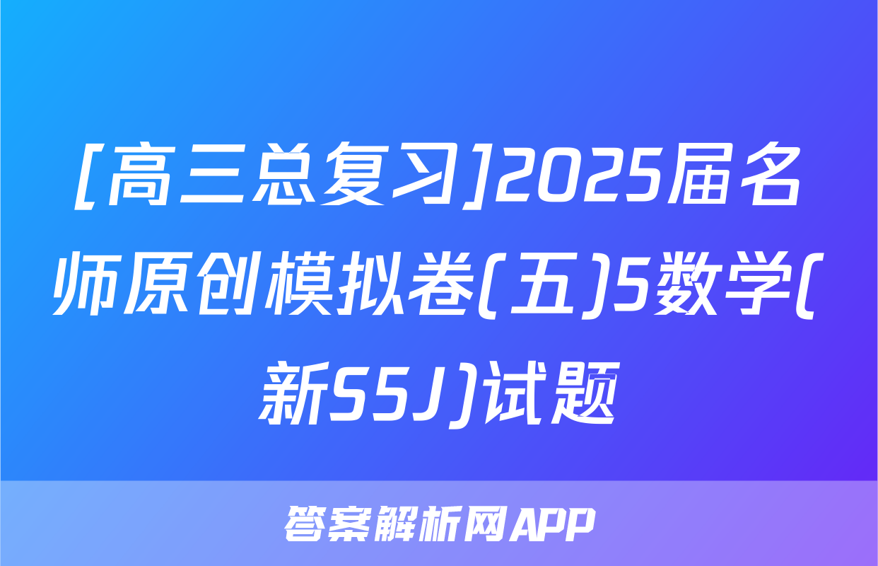 [高三总复习]2025届名师原创模拟卷(五)5数学(新S5J)试题