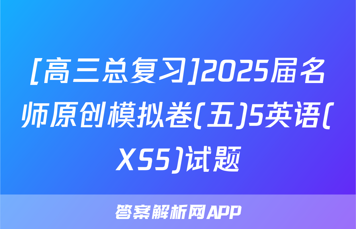 [高三总复习]2025届名师原创模拟卷(五)5英语(XS5)试题