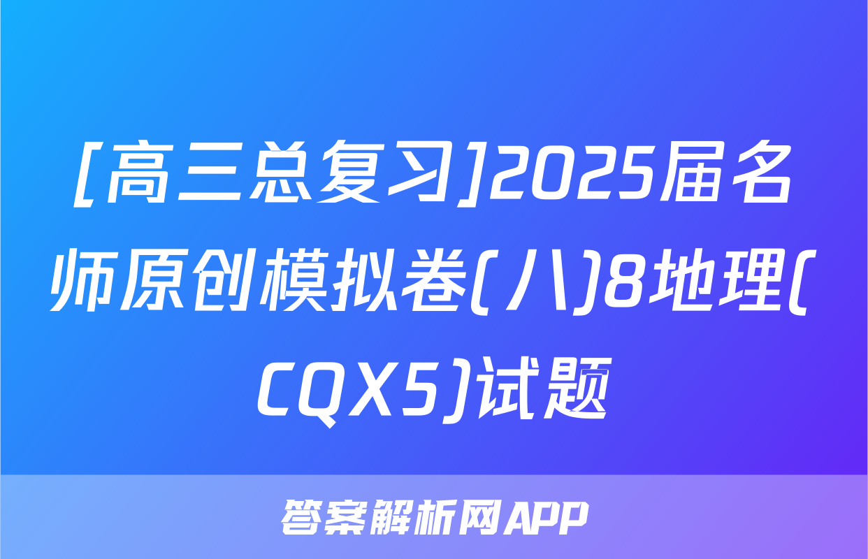 [高三总复习]2025届名师原创模拟卷(八)8地理(CQX5)试题