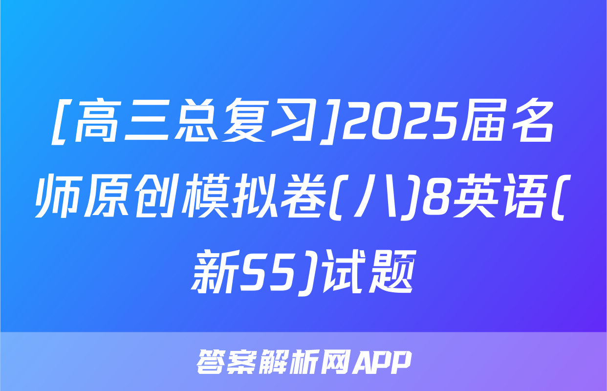 [高三总复习]2025届名师原创模拟卷(八)8英语(新S5)试题