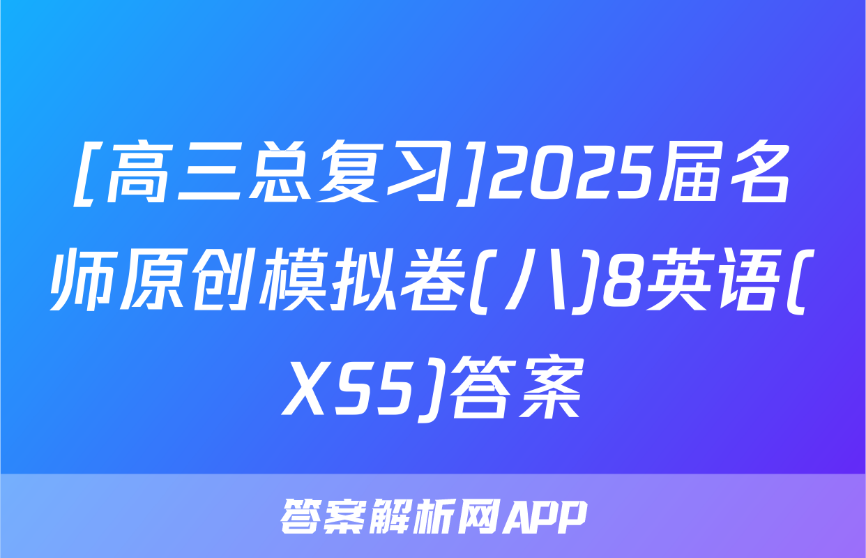 [高三总复习]2025届名师原创模拟卷(八)8英语(XS5)答案