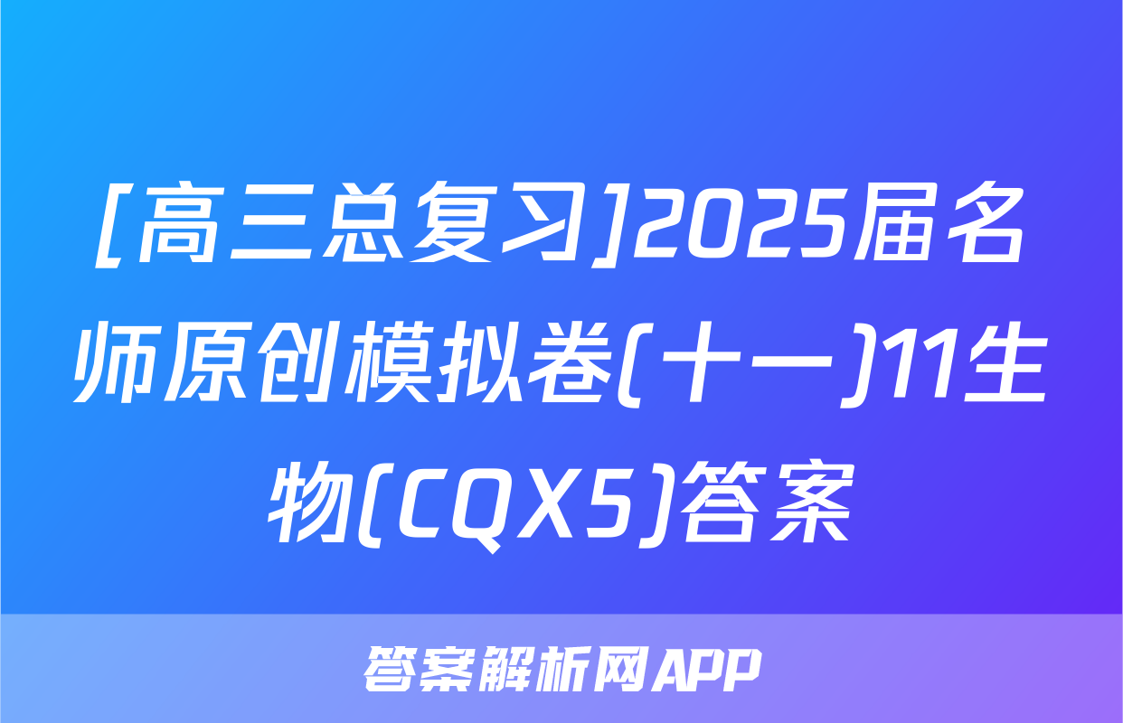 [高三总复习]2025届名师原创模拟卷(十一)11生物(CQX5)答案