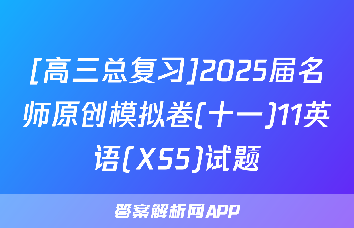 [高三总复习]2025届名师原创模拟卷(十一)11英语(XS5)试题