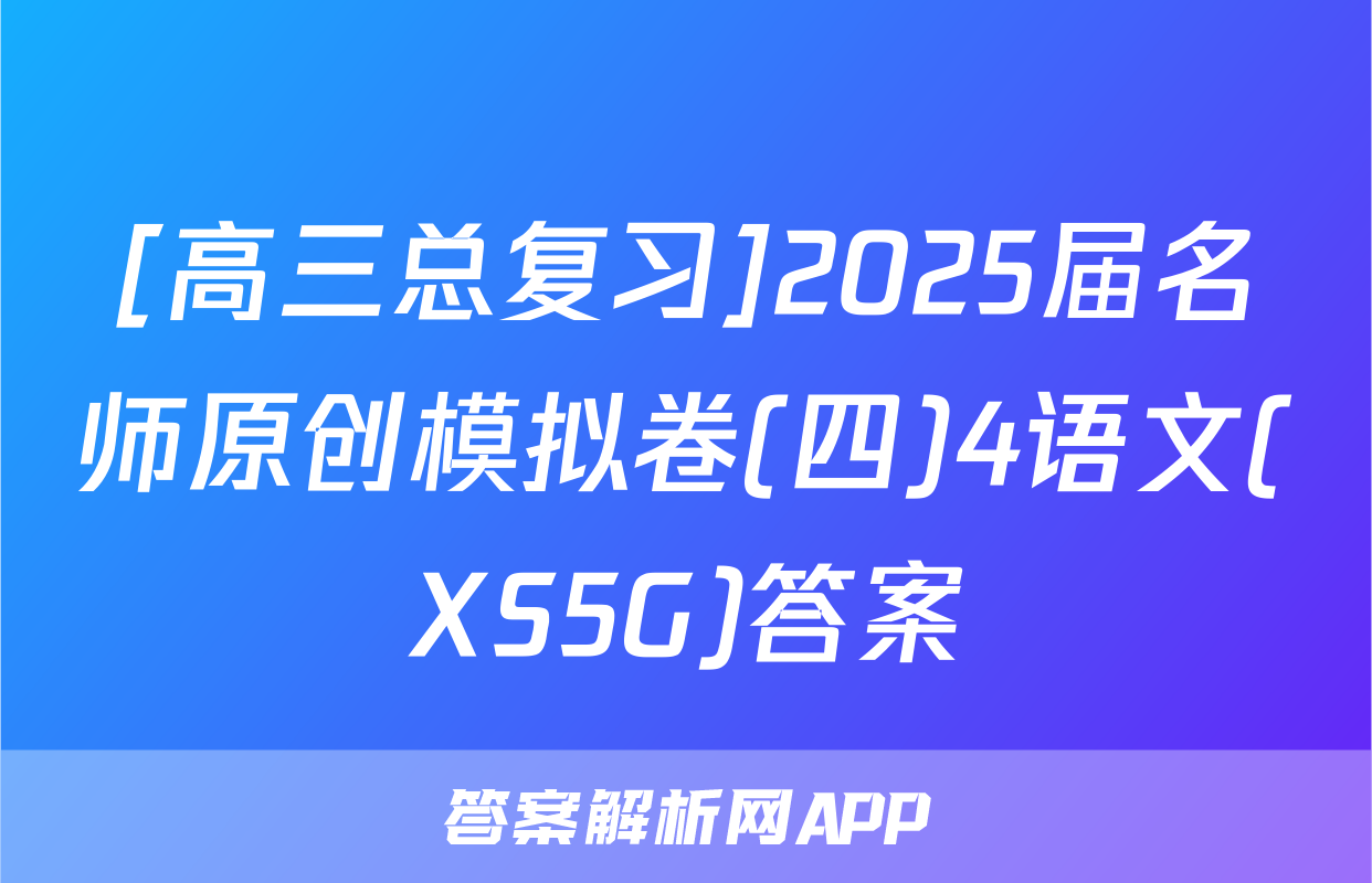 [高三总复习]2025届名师原创模拟卷(四)4语文(XS5G)答案