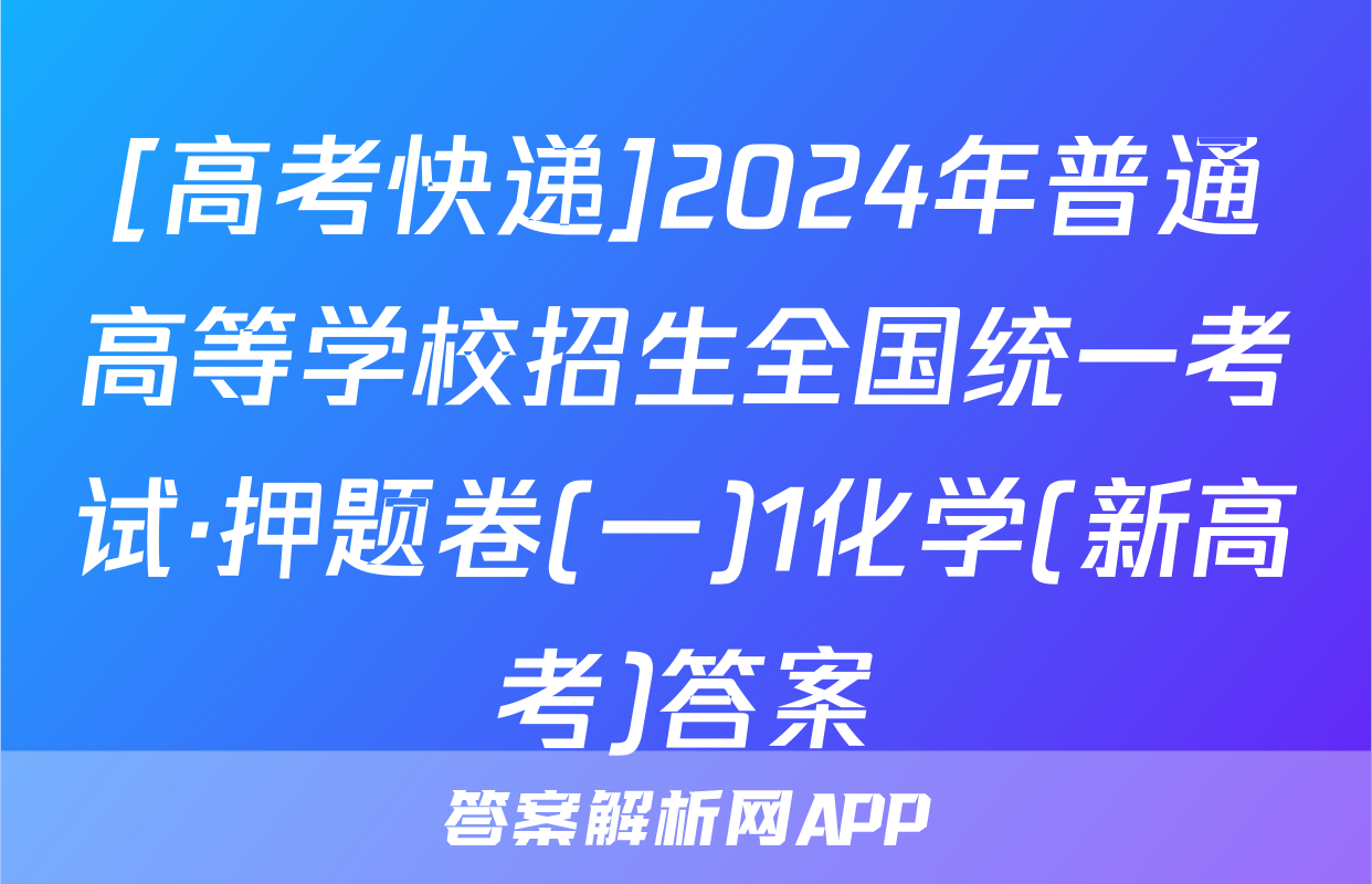 [高考快递]2024年普通高等学校招生全国统一考试·押题卷(一)1化学(新高考)答案