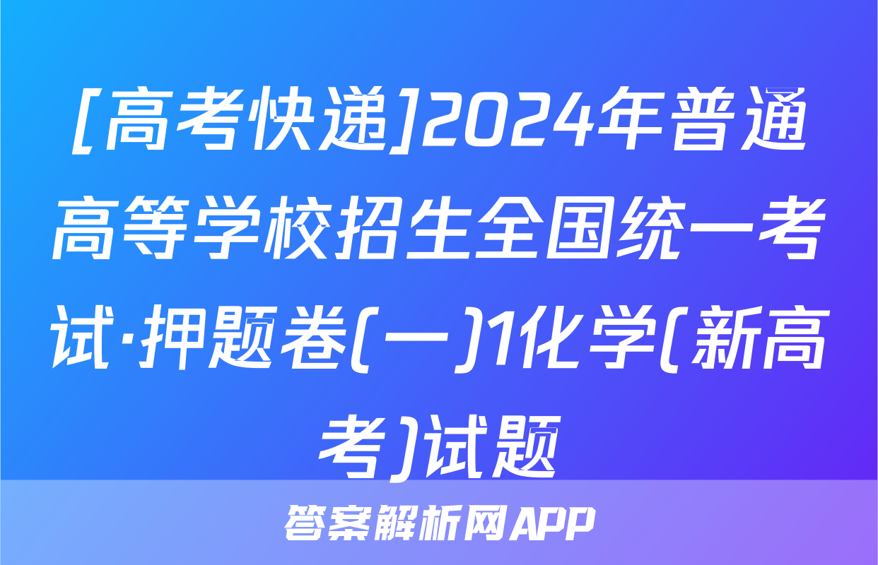 [高考快递]2024年普通高等学校招生全国统一考试·押题卷(一)1化学(新高考)试题