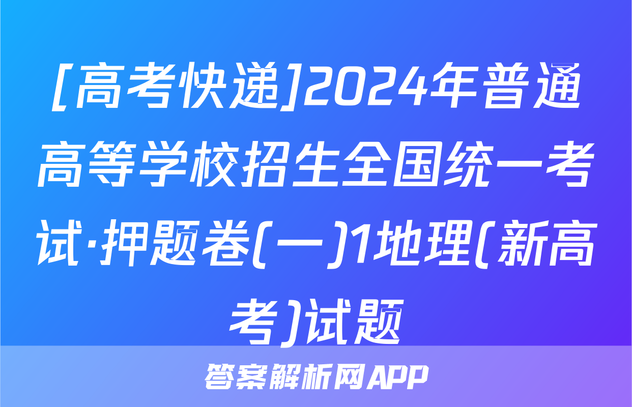 [高考快递]2024年普通高等学校招生全国统一考试·押题卷(一)1地理(新高考)试题