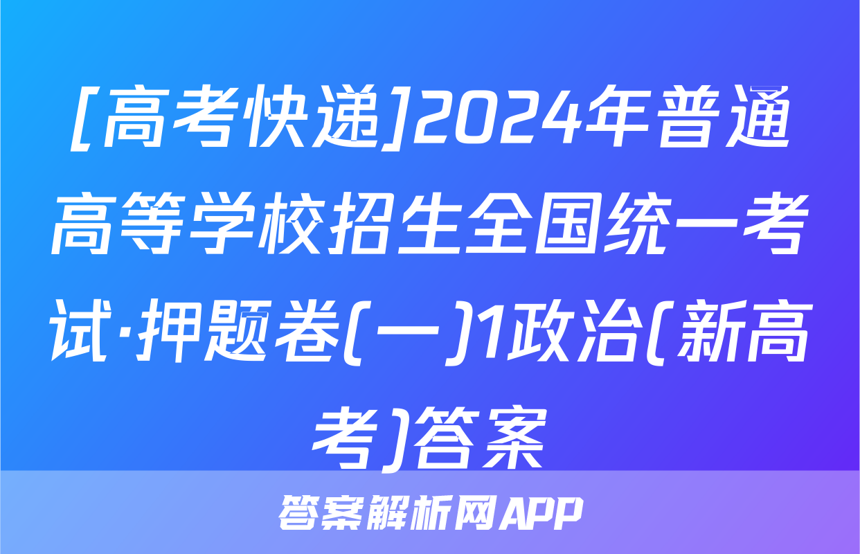 [高考快递]2024年普通高等学校招生全国统一考试·押题卷(一)1政治(新高考)答案