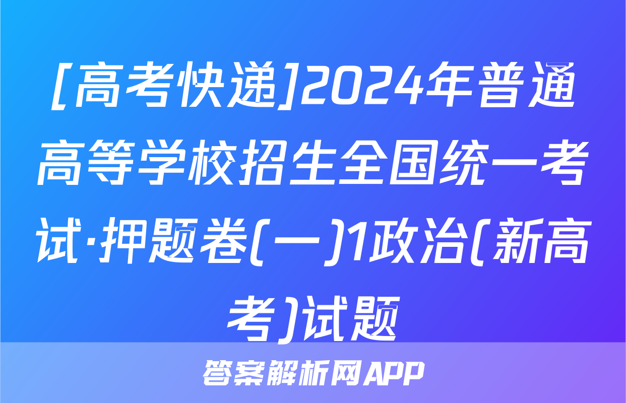 [高考快递]2024年普通高等学校招生全国统一考试·押题卷(一)1政治(新高考)试题