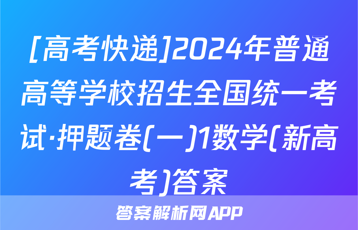 [高考快递]2024年普通高等学校招生全国统一考试·押题卷(一)1数学(新高考)答案