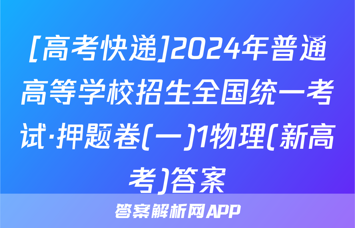 [高考快递]2024年普通高等学校招生全国统一考试·押题卷(一)1物理(新高考)答案