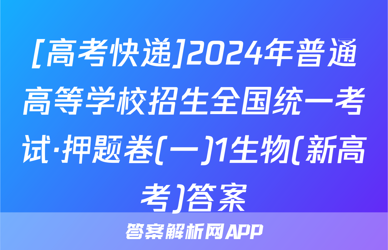 [高考快递]2024年普通高等学校招生全国统一考试·押题卷(一)1生物(新高考)答案