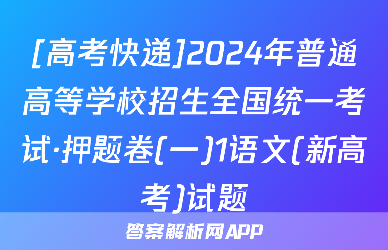 [高考快递]2024年普通高等学校招生全国统一考试·押题卷(一)1语文(新高考)试题