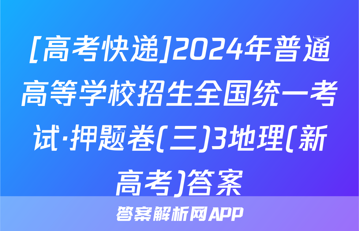 [高考快递]2024年普通高等学校招生全国统一考试·押题卷(三)3地理(新高考)答案