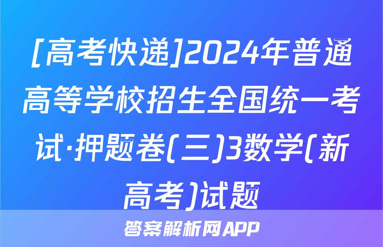 [高考快递]2024年普通高等学校招生全国统一考试·押题卷(三)3数学(新高考)试题