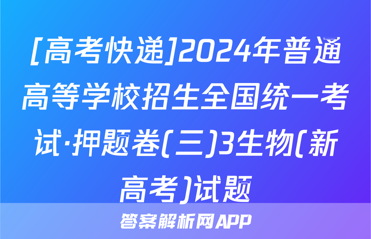 [高考快递]2024年普通高等学校招生全国统一考试·押题卷(三)3生物(新高考)试题